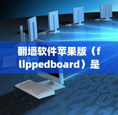 翻墙软件苹果版（flippedboard）是一项帮助用户绕过美国网络过滤的工具，旨在通过互联网访问未通过的网络资源。以下是对该工具的详细分析和建议