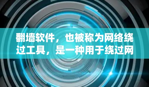 翻墙软件，也被称为网络绕过工具，是一种用于绕过网络防火墙或阻止入侵的软件。它通过软件或协议，允许用户访问网络外部，如互联网。这些工具在全球范围内运营，主要集中在多个国家和地区