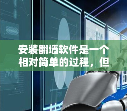 安装翻墙软件是一个相对简单的过程，但需要仔细操作以确保成功。以下是一个详细且结构化的步骤指南