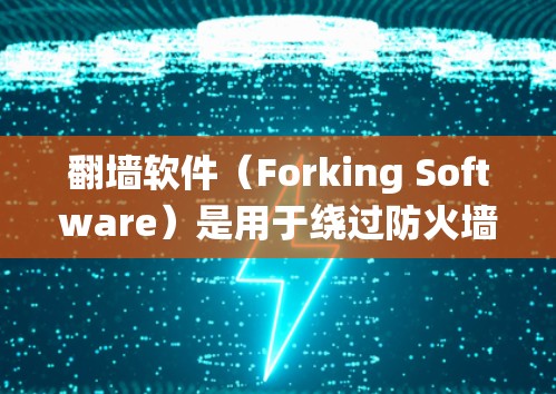 翻墙软件（Forking Software）是用于绕过防火墙限制的工具，广泛应用于Windows系统。以下是几个实用的翻墙软件推荐，涵盖基本配置、高级功能以及安全配置等方面