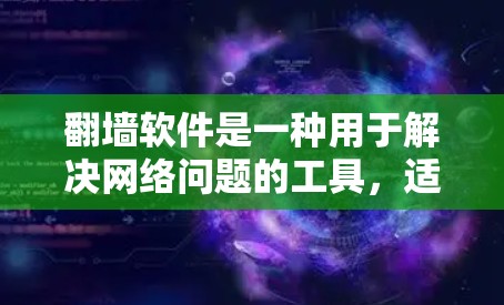 翻墙软件是一种用于解决网络问题的工具，适用于需要安全、可靠和自动化的网络环境。以下是一个全面的翻墙软件使用指南，涵盖基本类型、使用场景、配置步骤和常见问题解决方案