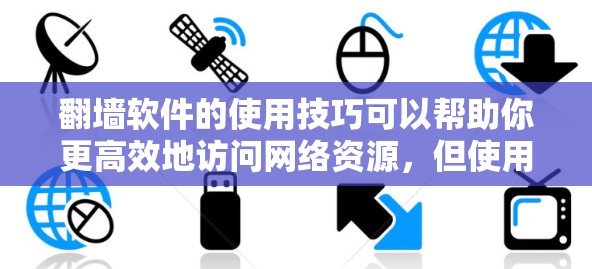 翻墙软件的使用技巧可以帮助你更高效地访问网络资源，但使用过程中需要注意安全和操作的正确性。以下是一些常用的技巧和步骤，帮助你更好地使用翻墙软件