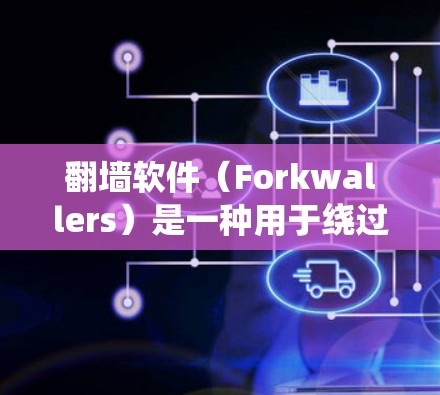 翻墙软件（Forkwallers）是一种用于绕过网络防火墙或网络访问控制面板的软件工具。它通常用于解决无法访问网站、账户被封、或网络不稳定等问题。以下是对一些常见的翻墙软件的评价