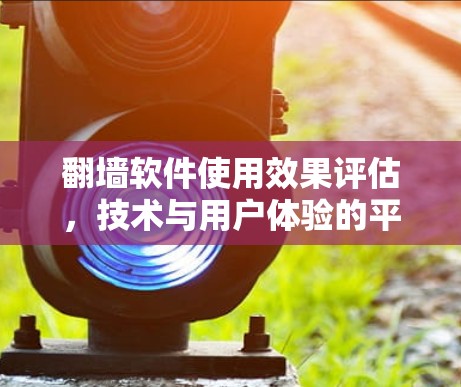 翻墙软件使用效果评估，技术与用户体验的平衡之道