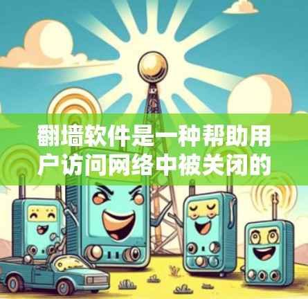 翻墙软件是一种帮助用户访问网络中被关闭的网站、下载文件或使用应用的工具。以下是一个详细的使用指南，帮助你更好地使用翻墙软件解决你的问题