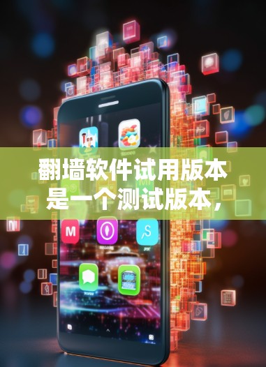 翻墙软件试用版本是一个测试版本，旨在帮助用户了解其功能和使用方法。以下是对该主题的详细分步说明