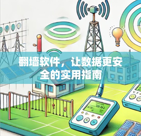 翻墙软件,让数据更安全的实用指南 翻墙软件,让数据更安全的实用指南