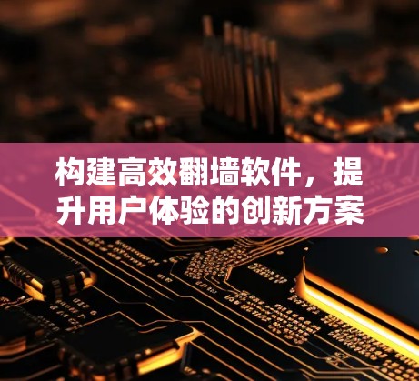构建高效翻墙软件，提升用户体验的创新方案