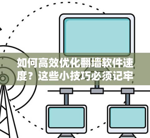 如何高效优化翻墙软件速度？这些小技巧必须记牢！