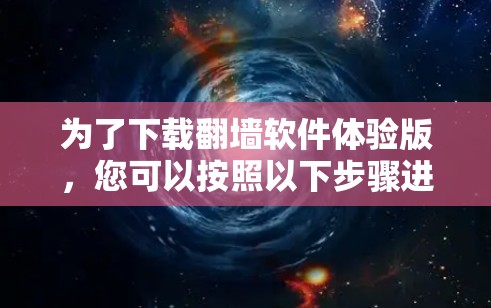 为了下载翻墙软件体验版，您可以按照以下步骤进行
