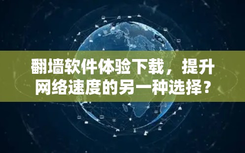 翻墙软件体验下载，提升网络速度的另一种选择？