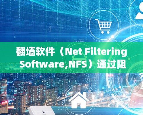 翻墙软件（Net Filtering Software,NFS）通过阻止未经授权的访问，实现了对网络的严格控制。以下是对翻墙软件体验效果的分析
