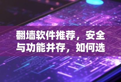 翻墙软件推荐，安全与功能并存，如何选择？