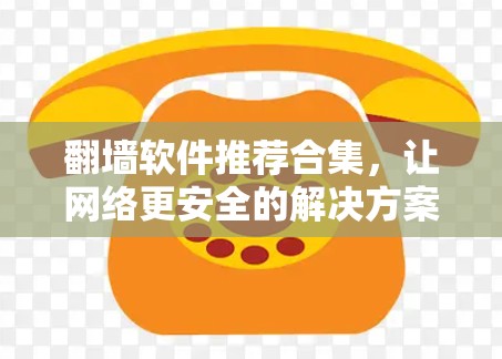 翻墙软件推荐合集，让网络更安全的解决方案