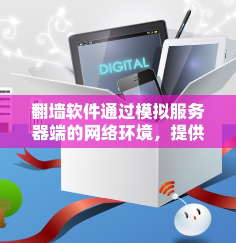 翻墙软件通过模拟服务器端的网络环境，提供一个更稳定和模拟真实网络的连接方式，通常用于解决网络连接不稳定的问题。以下是对翻墙软件稳定连接的详细分析