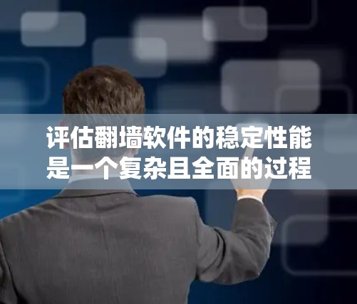 评估翻墙软件的稳定性能是一个复杂且全面的过程，涉及多个方面。以下是一个系统化的总结，帮助您全面评估翻墙软件的稳定性和性能
