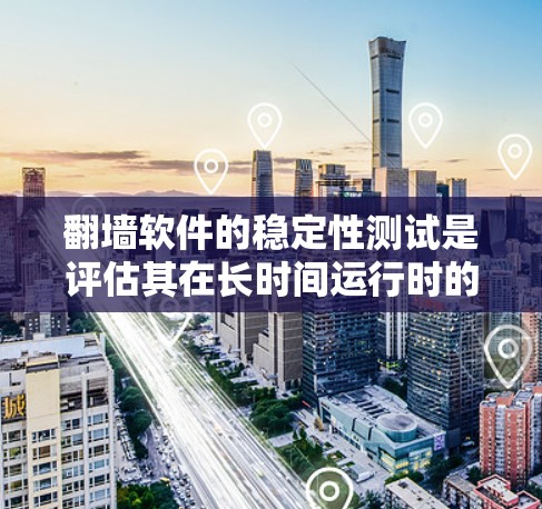 翻墙软件的稳定性测试是评估其在长时间运行时的性能和稳定性，确保能够有效阻止未经授权的访问。以下是详细的步骤和考虑因素