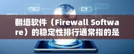 翻墙软件（Firewall Software）的稳定性排行通常指的是软件在运行时的稳定性和性能表现。以下是一些常见的翻墙软件及其稳定性方面的评价