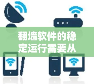 翻墙软件的稳定运行需要从多个方面考虑，以下是一些关键点