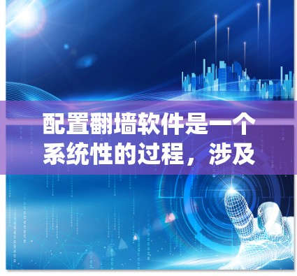 配置翻墙软件是一个系统性的过程，涉及多个步骤和细节，确保软件稳定运行。以下是一个结构清晰、分点说明的配置指南