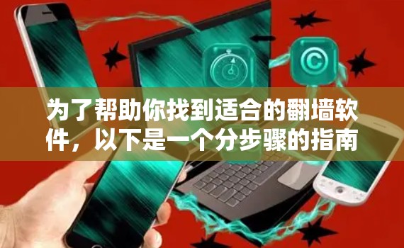 为了帮助你找到适合的翻墙软件，以下是一个分步骤的指南