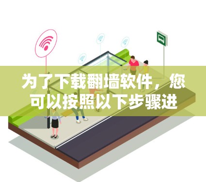 为了下载翻墙软件，您可以按照以下步骤进行