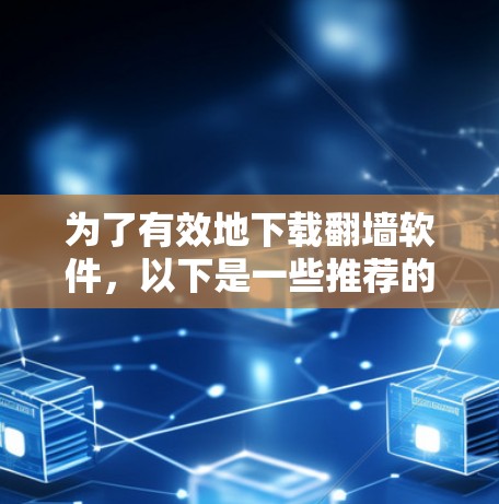 为了有效地下载翻墙软件，以下是一些推荐的可靠平台，涵盖了多种下载渠道和平台，确保下载速度和安全性的最佳选择