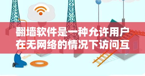 翻墙软件是一种允许用户在无网络的情况下访问互联网的工具，主要功能是解决网络安全问题。以下是对翻墙软件下载的详细指南