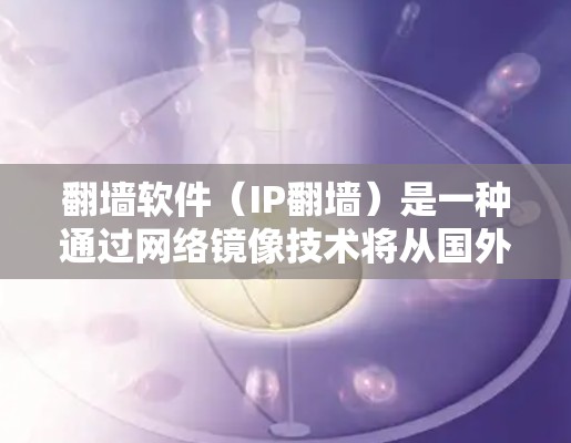翻墙软件（IP翻墙）是一种通过网络镜像技术将从国外访问的网络连接到国内的服务器，以保护个人隐私和网络安全。以下是对翻墙软件线路切换和速度提升的详细分析