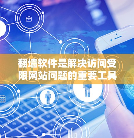 翻墙软件是解决访问受限网站问题的重要工具，适合新手用户。以下是一个新手使用翻墙软件的步骤指南