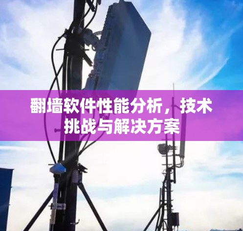 翻墙软件性能分析，技术挑战与解决方案