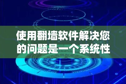 使用翻墙软件解决您的问题是一个系统性的过程，需遵循以下步骤以确保高效且安全。以下是对每个步骤的详细说明
