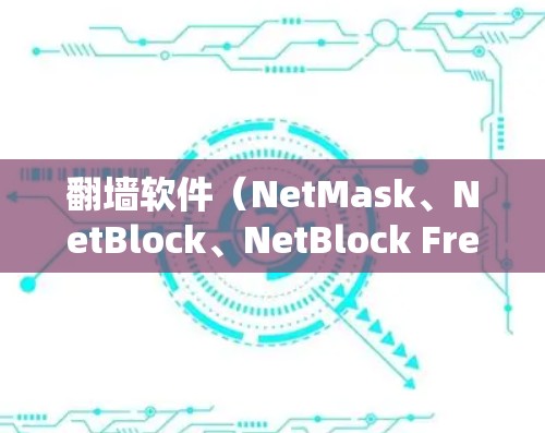 翻墙软件（NetMask、NetBlock、NetBlock Free、MirrorNet、NetBlock Free Pro等）可以帮助您访问安全、无风险的网络。以下是选择翻墙软件的步骤指南