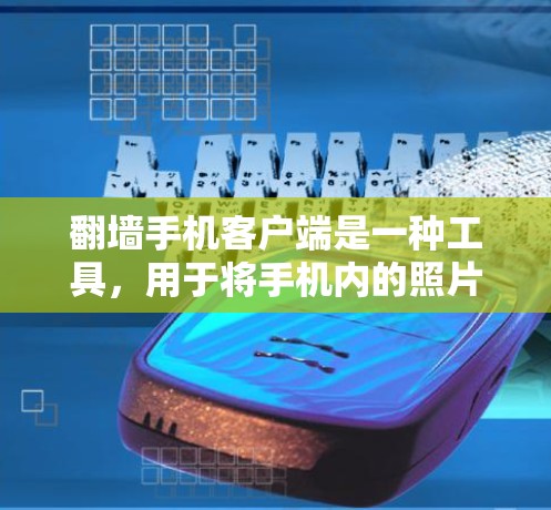 翻墙手机客户端是一种工具，用于将手机内的照片、视频等移动到其他存储设备或云端。以下是对该工具的详细分析和使用指南