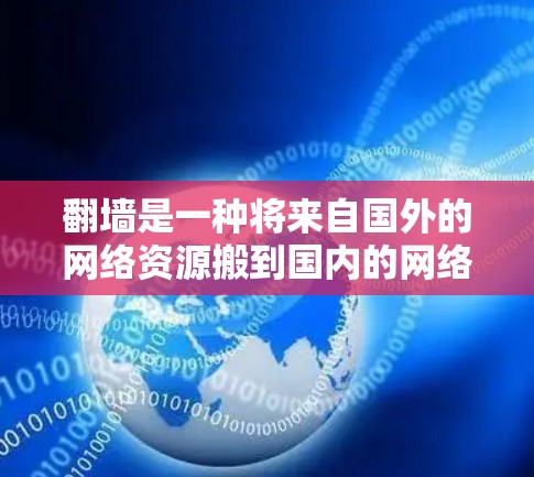 翻墙是一种将来自国外的网络资源搬到国内的网络技术，通常用于访问特定地区的网站。以下是一个详细的步骤指南，帮助您顺利进行翻墙操作