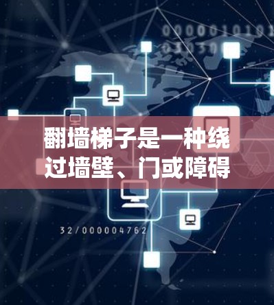 翻墙梯子是一种绕过墙壁、门或障碍物的技术，用于在没有直接通向互联网的区域访问网站。以下是使用翻墙梯子的操作教程