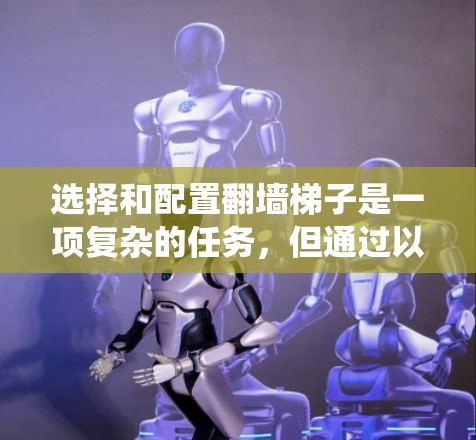 选择和配置翻墙梯子是一项复杂的任务，但通过以下步骤可以系统地进行