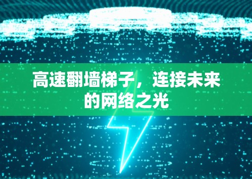 高速翻墙梯子，连接未来的网络之光