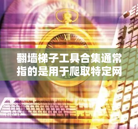 翻墙梯子工具合集通常指的是用于爬取特定网站内链的工具。翻墙梯子工具主要用于从一个网站到另一个网站之间爬取链接，用于获取网站内容、数据或进行其他网络分析。以下是几种常见的翻墙梯子工具合集推荐