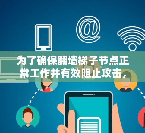 为了确保翻墙梯子节点正常工作并有效阻止攻击，按照以下步骤进行测试