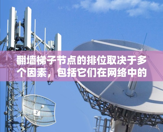 翻墙梯子节点的排位取决于多个因素，包括它们在网络中的重要性、共享资源情况、故障率和其他网络架构因素。以下是可能的排位标准和排列方式
