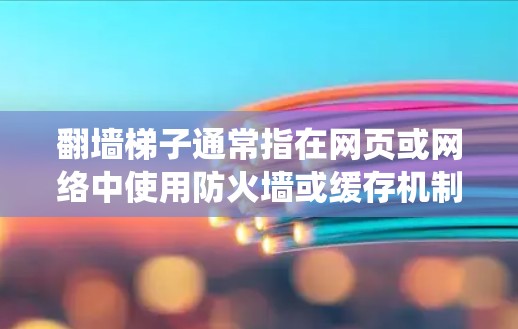 翻墙梯子通常指在网页或网络中使用防火墙或缓存机制绕过防火墙或缓存，从而实现访问资源或流量。而节点选择可能是指在特定的结构（如缓存层）中选择特定的节点来实现这一功能