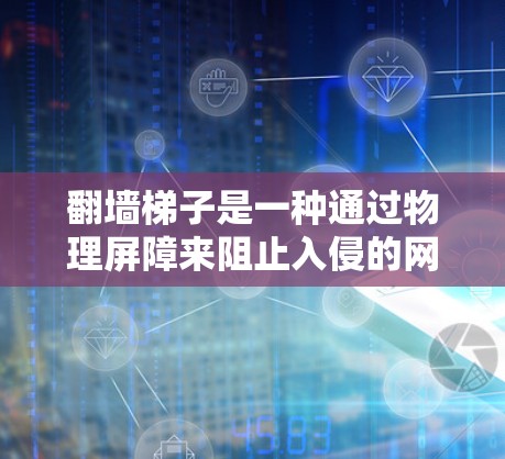翻墙梯子是一种通过物理屏障来阻止入侵的网络攻击的技术,常见的有墙墙梯、铁丝网、铁链、铁丝链等。以下是一些常见的翻墙梯子推荐和实用建议 翻墙梯子是一种通过物理屏障来阻止入侵的网络攻击的技术,常见的有墙墙梯、铁丝网、铁链、铁丝链等。以下是一些常见的翻墙梯子推荐和实用建议