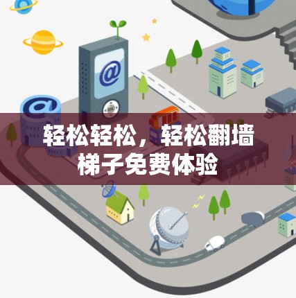 轻松轻松，轻松翻墙梯子免费体验