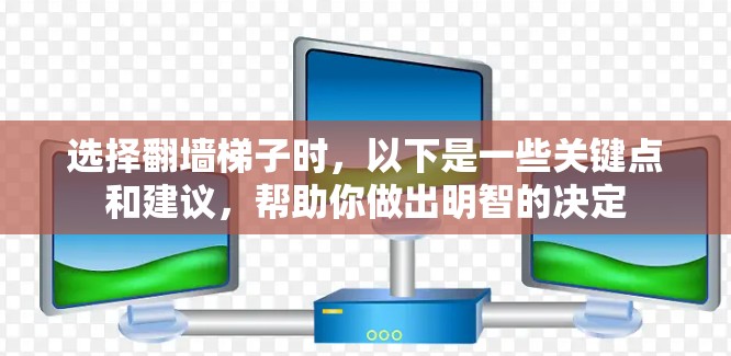 选择翻墙梯子时，以下是一些关键点和建议，帮助你做出明智的决定