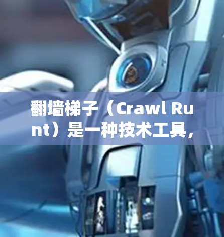 翻墙梯子（Crawl Runt）是一种技术工具，用于模拟网络爬虫，通过脚本或工具访问网站资源。以下是近年来翻墙梯子的热门选择，涵盖了爬虫工具、爬虫平台和一些实用的小技巧