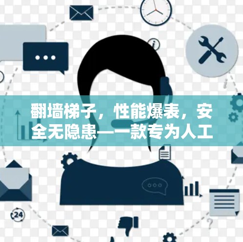 翻墙梯子，性能爆表，安全无隐患—一款专为人工智能开发者打造的高效网络解决方案