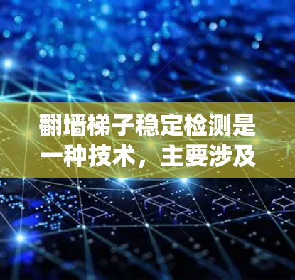 翻墙梯子稳定检测是一种技术，主要涉及在建筑物中使用梯子翻墙时的稳定性检测。该技术通过传感器、监控系统和机器学习等手段，确保梯子不会倾斜或损坏，从而保障建筑物的安全和稳定。以下是对该技术的详细分析