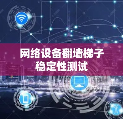 网络设备翻墙梯子稳定性测试