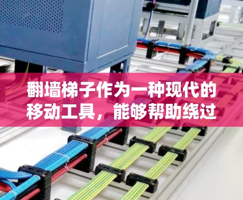 翻墙梯子作为一种现代的移动工具，能够帮助绕过墙壁，解决在不同环境中需要绕过结构的问题。以下是对其用户体验的详细分析